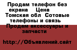 Продам телефон без екрана  › Цена ­ 500 - Томская обл. Сотовые телефоны и связь » Продам аксессуары и запчасти   